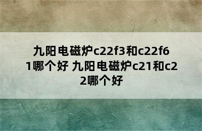 九阳电磁炉c22f3和c22f61哪个好 九阳电磁炉c21和c22哪个好